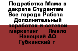 Подработка/Мама в декрете/Студентам - Все города Работа » Дополнительный заработок и сетевой маркетинг   . Ямало-Ненецкий АО,Губкинский г.